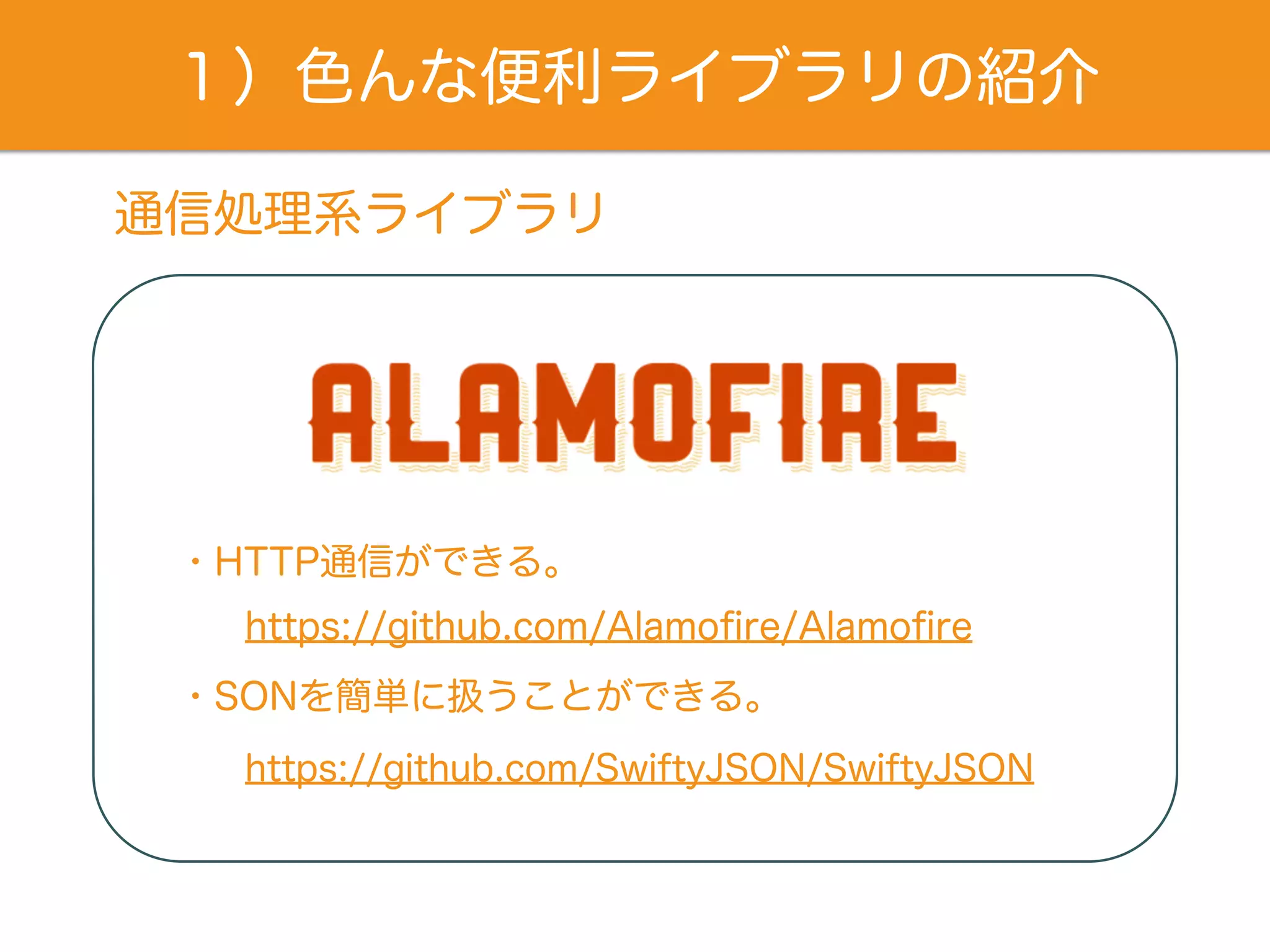 １）色んな便利ライブラリの紹介
通信処理系ライブラリ
https://github.com/Alamoﬁre/Alamoﬁre
・HTTP通信ができる。
https://github.com/SwiftyJSON/SwiftyJSON
・JSONを簡単に扱うことができる。
 