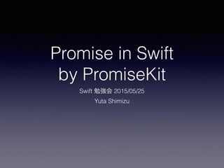 Promise in Swift
by PromiseKit
Swift 勉強会 2015/05/25
Yuta Shimizu
 