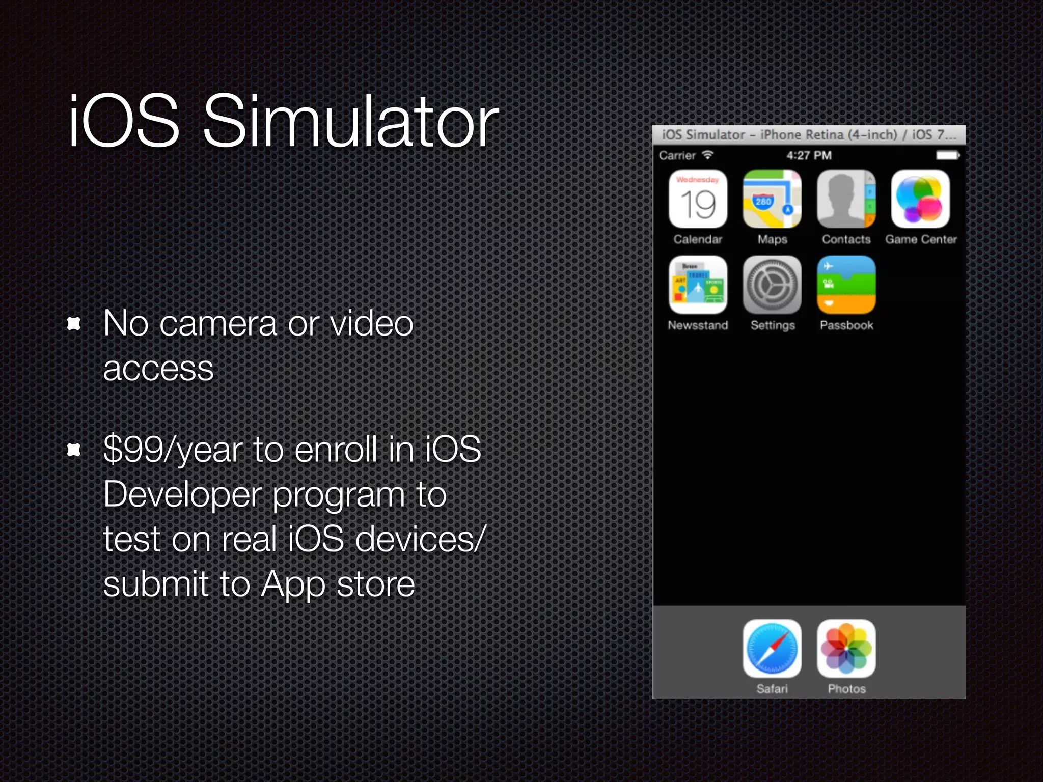iOS Simulator
No camera or video
access
$99/year to enroll in iOS
Developer program to
test on real iOS devices/
submit to App store
 