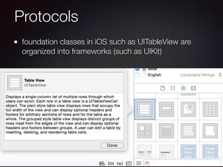 Protocols
foundation classes in iOS such as UITableView are
organized into frameworks (such as UIKit)
 