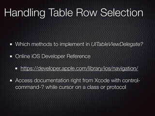 Which methods to implement in UITableViewDelegate?
Online iOS Developer Reference
https://developer.apple.com/library/ios/navigation/
Access documentation right from Xcode with control-
command-? while cursor on a class or protocol
Handling Table Row Selection
 
