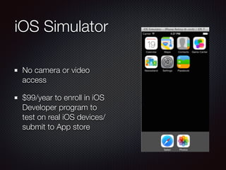 iOS Simulator
No camera or video
access
$99/year to enroll in iOS
Developer program to
test on real iOS devices/
submit to App store
 