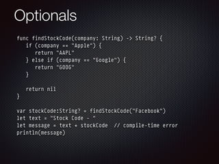 Optionals
func findStockCode(company: String) -> String? {
if (company == "Apple") {
return "AAPL"
} else if (company == "...