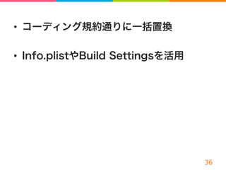 •  コーディング規約通りに一括置換
•  Info.plistやBuild Settingsを活用
 