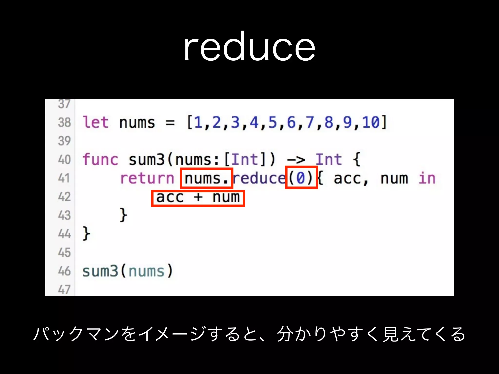 reduce
パックマンをイメージすると、分かりやすく見えてくる
 
