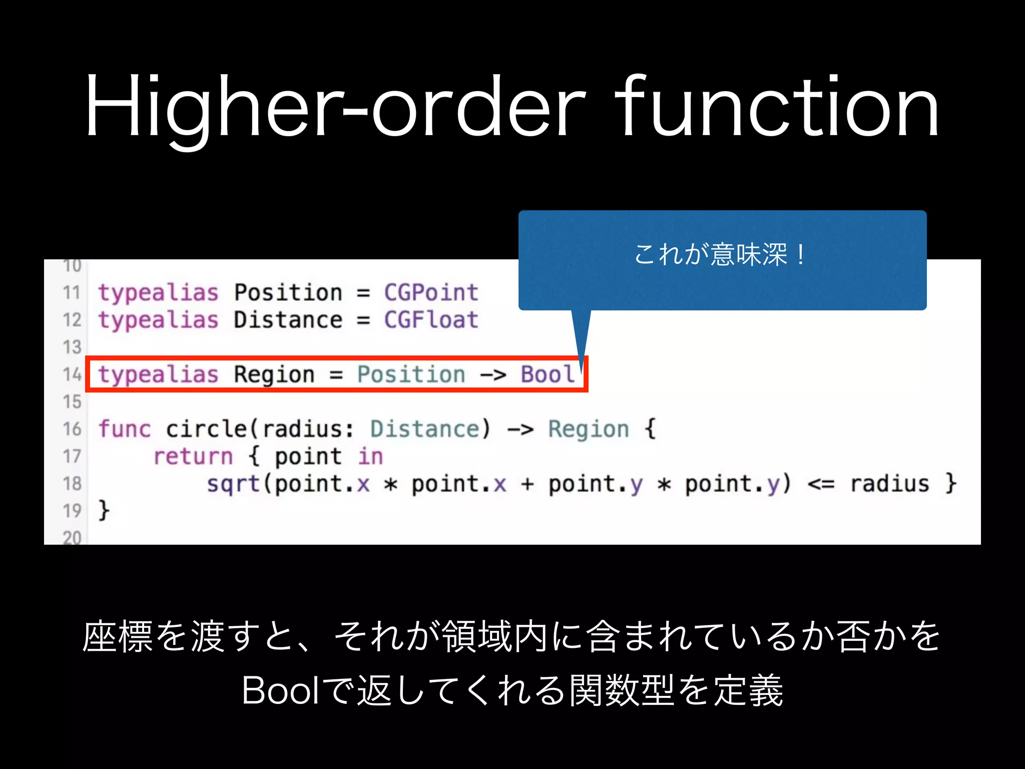 Higher-order function
座標を渡すと、それが領域内に含まれているか否かを
Boolで返してくれる関数型を定義
これが意味深！
 