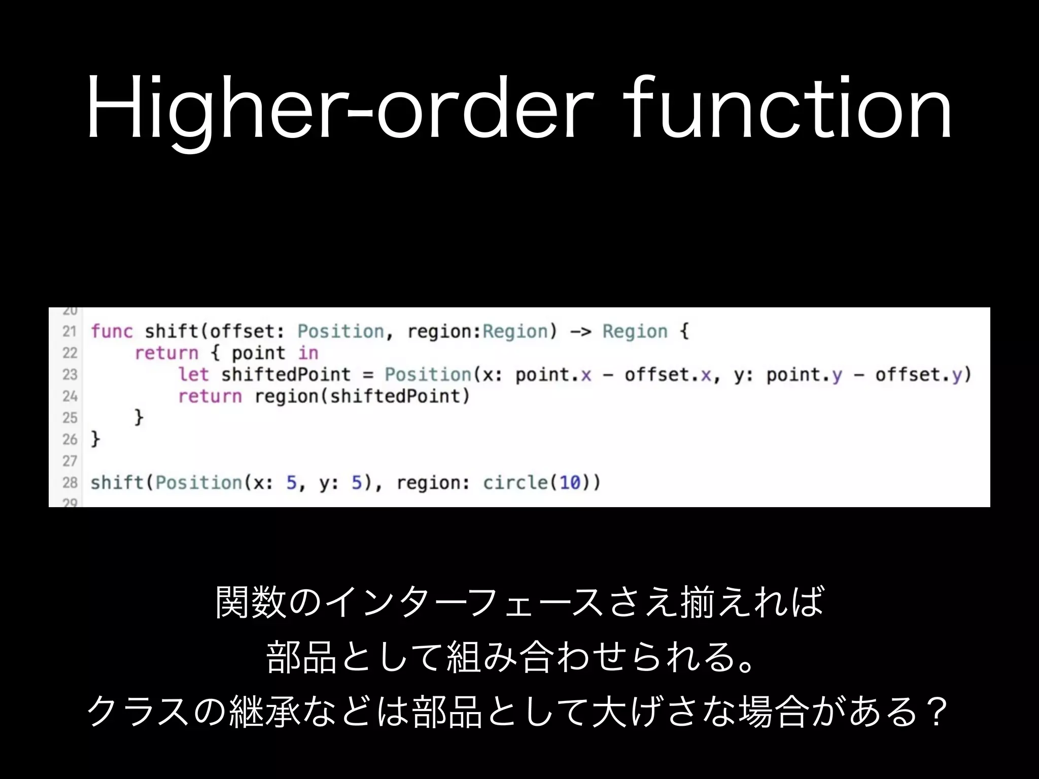Higher-order function
関数のインターフェースさえ えれば
部品として組み合わせられる。
クラスの継承などは部品として大げさな場合がある？
 