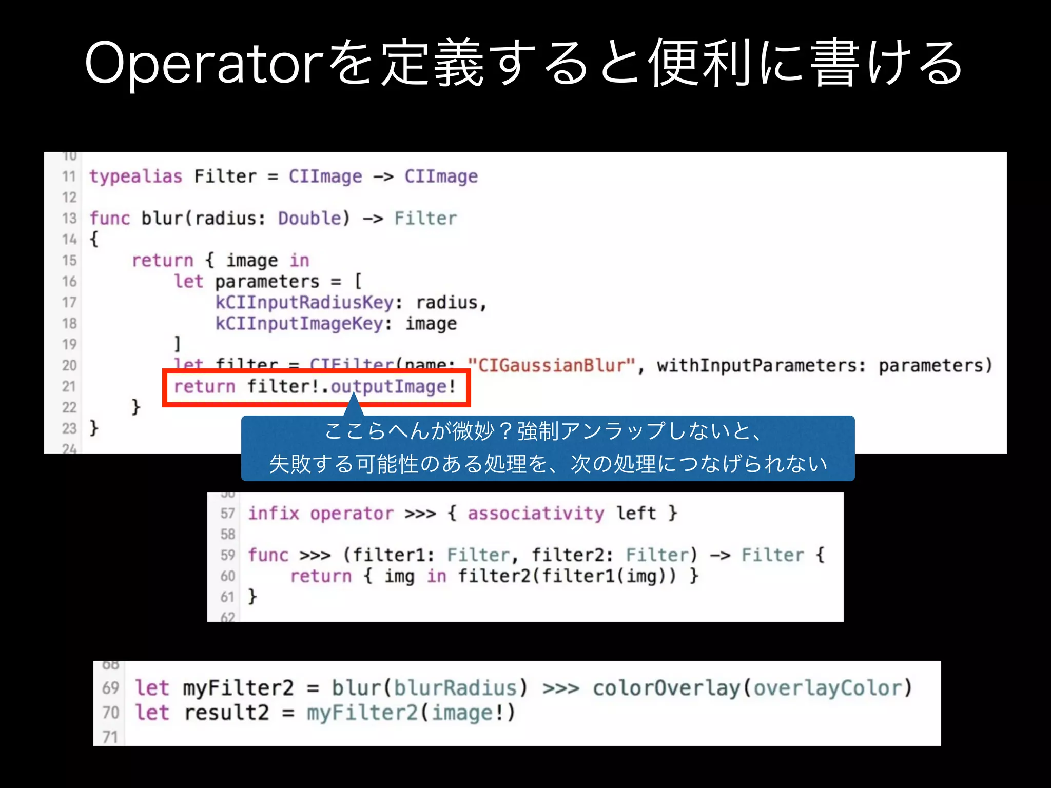 Operatorを定義すると便利に書ける
ここらへんが微妙？強制アンラップしないと、
失敗する可能性のある処理を、次の処理につなげられない
 