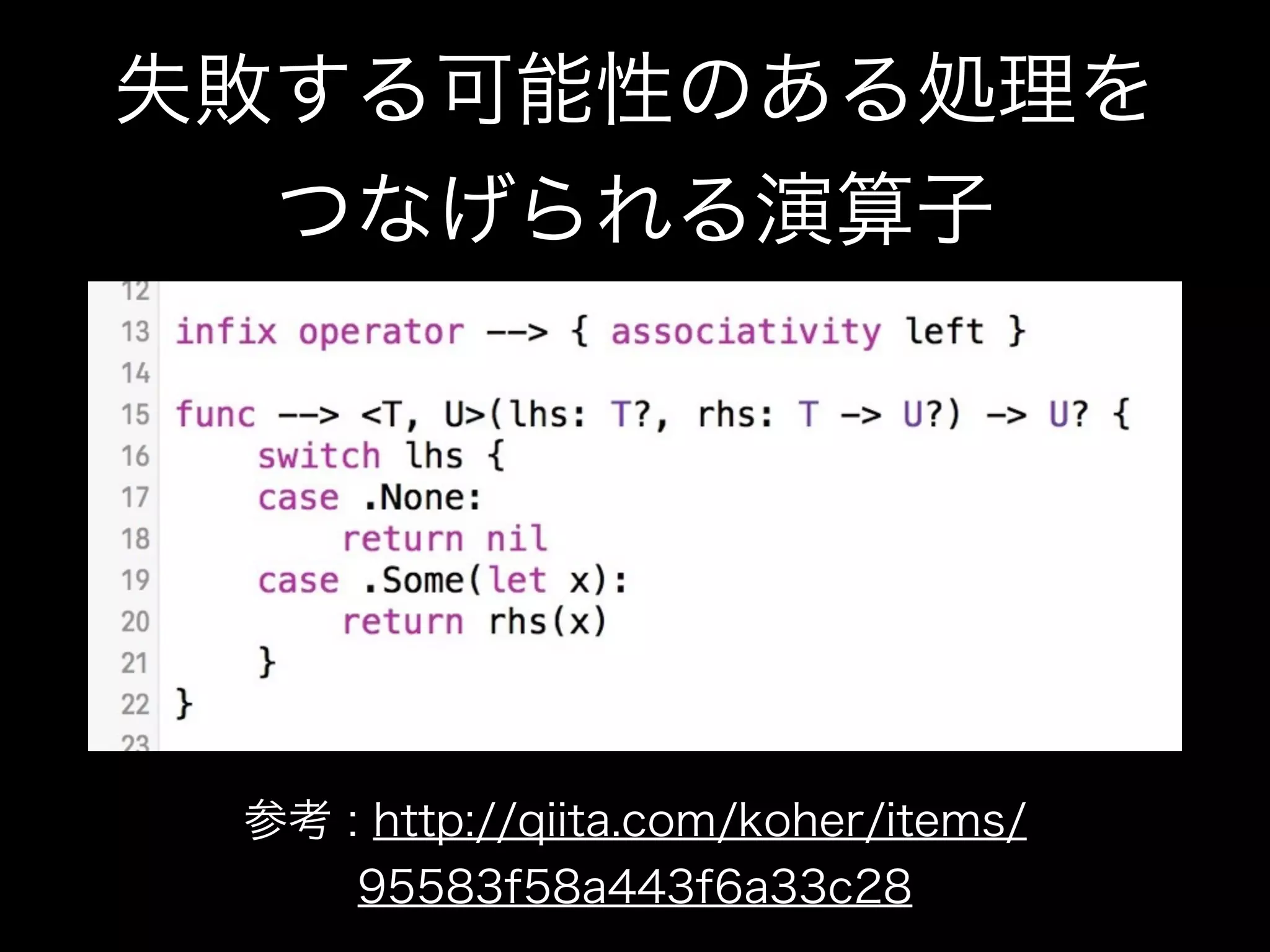 失敗する可能性のある処理を
つなげられる演算子
参考 : http://qiita.com/koher/items/
95583f58a443f6a33c28
 