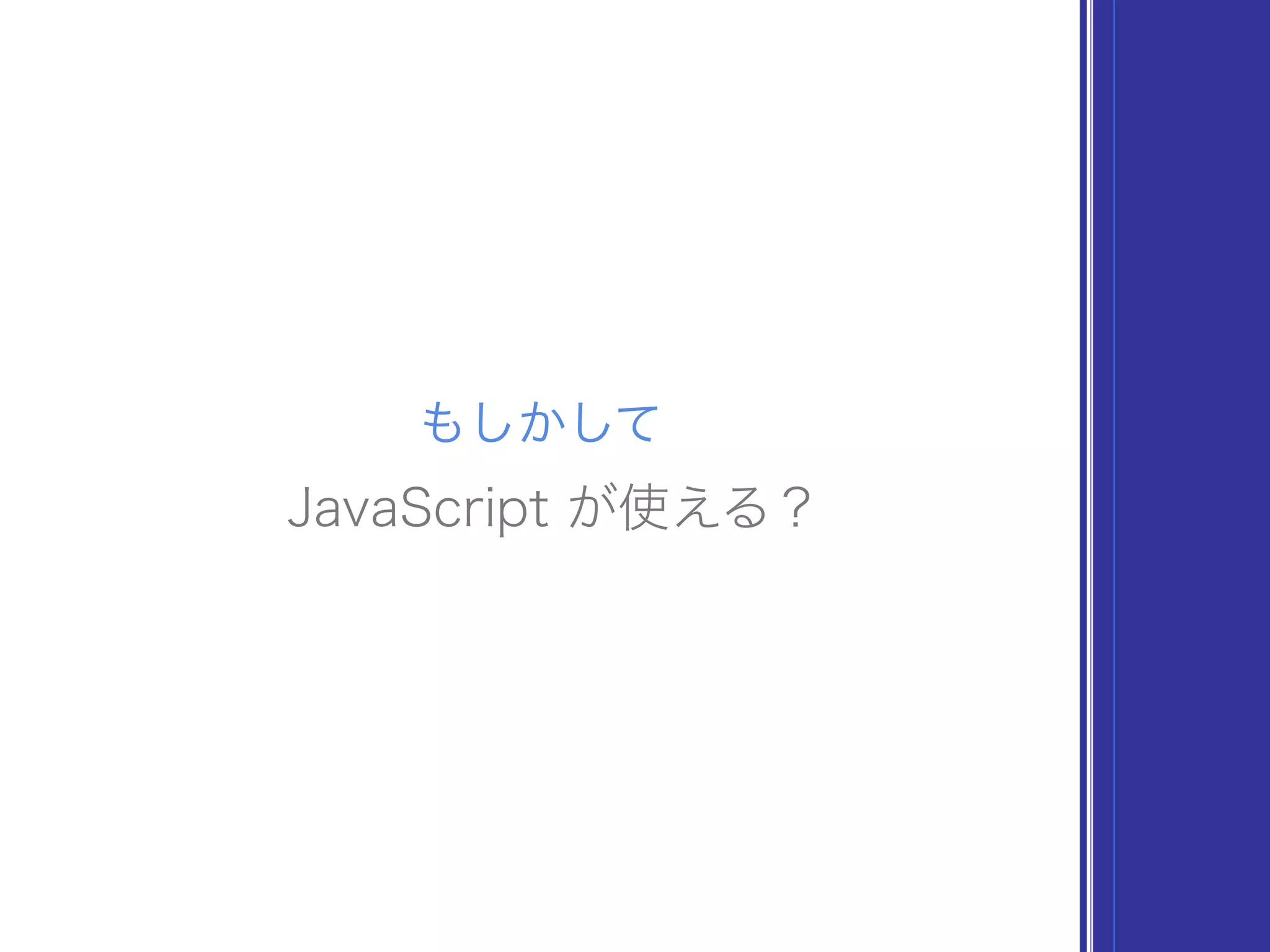 もしかして
JavaScript が使える？
 