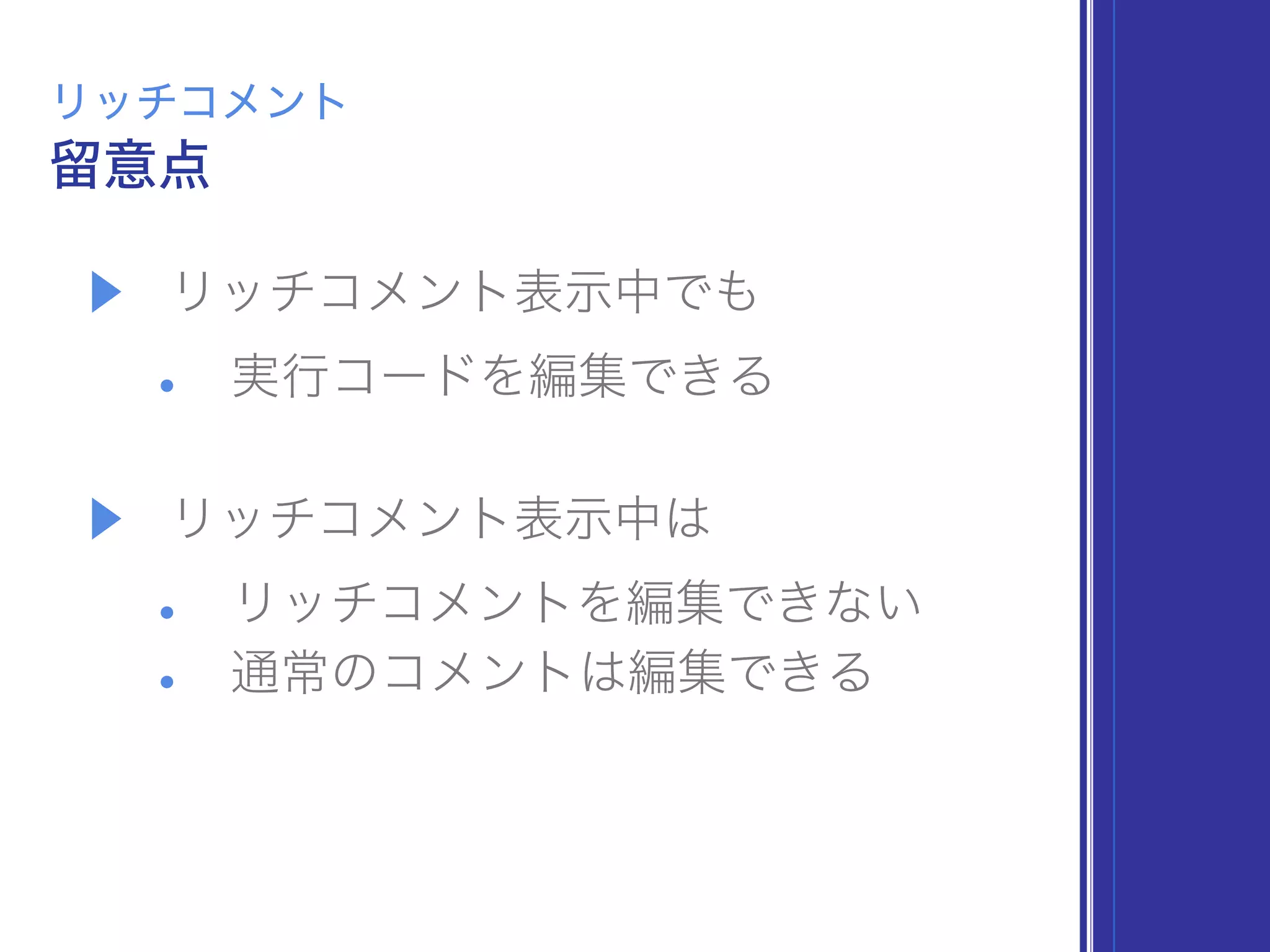 ▶ リッチコメント表示中でも
• 実行コードを編集できる
▶ リッチコメント表示中は
• リッチコメントを編集できない
• 通常のコメントは編集できる
留意点
リッチコメント
 