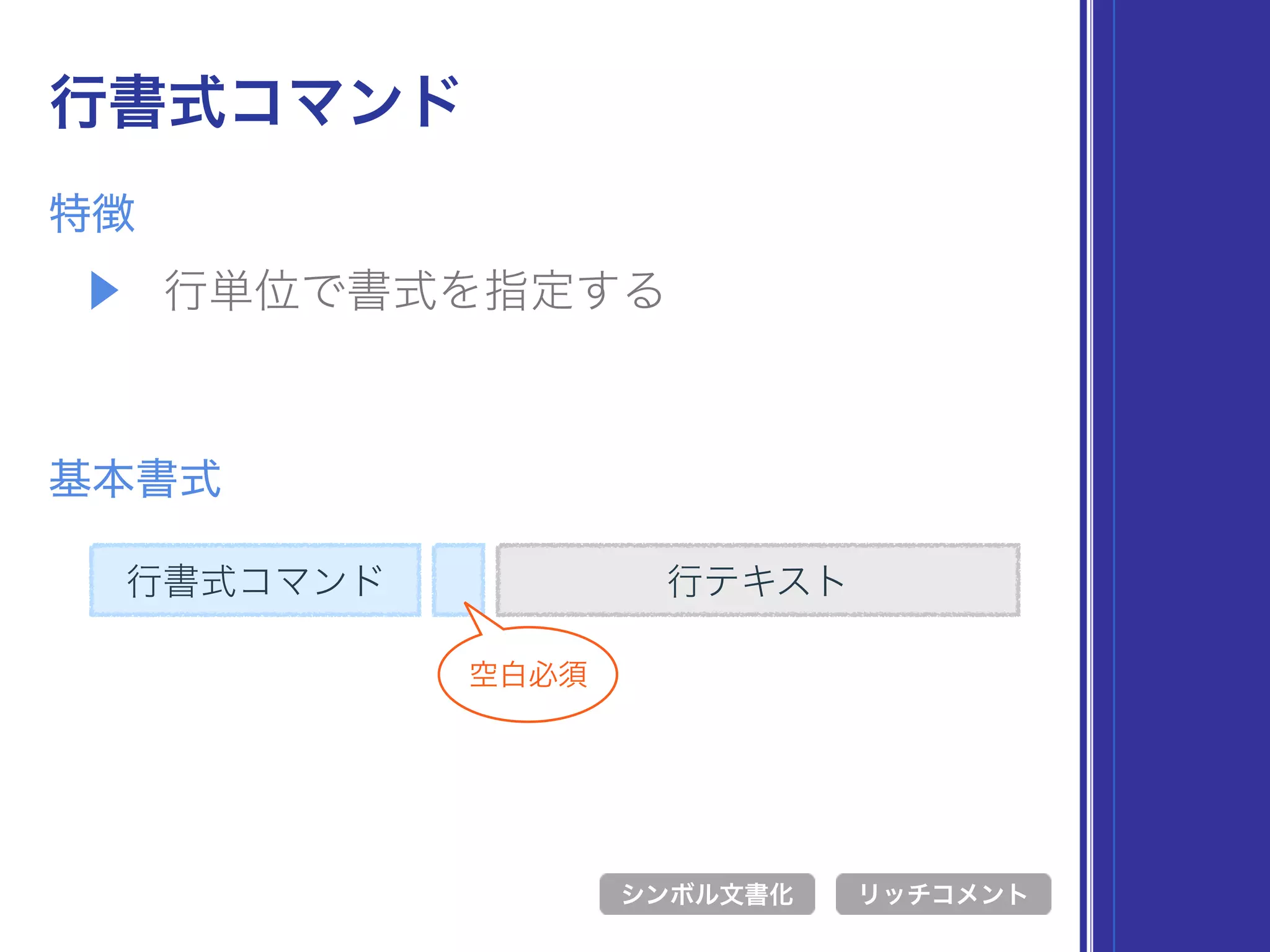 ▶ 行単位で書式を指定する
特徴
行書式コマンド
基本書式
行書式コマンド 行テキスト
シンボル文書化 リッチコメント
空白必須
 