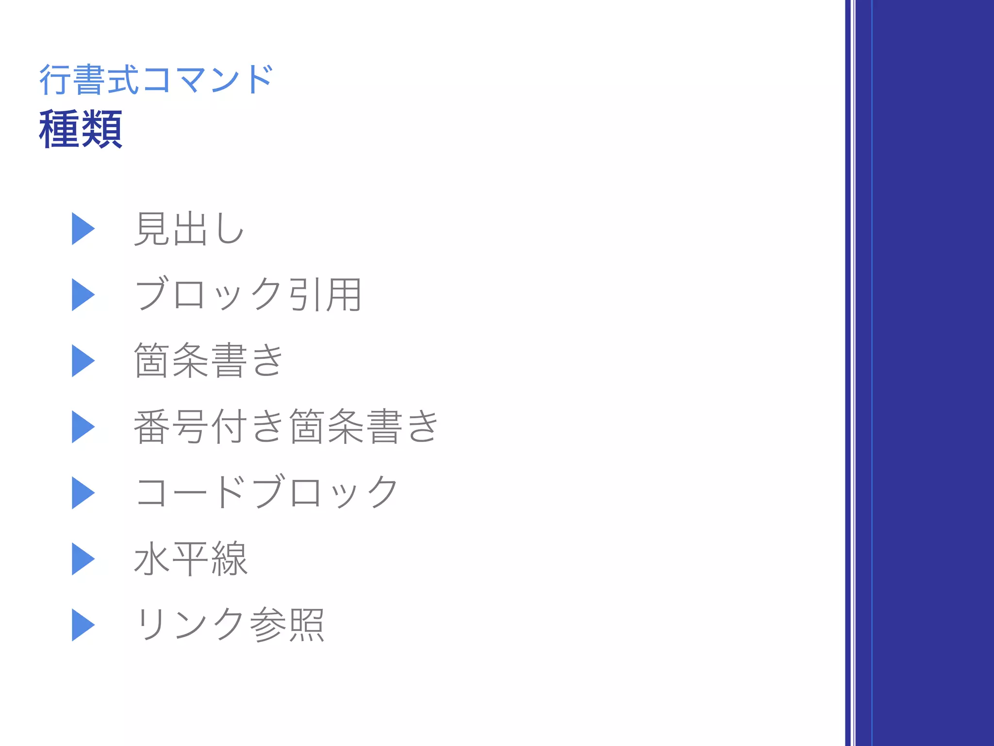 ▶ 見出し
▶ ブロック引用
▶ 箇条書き
▶ 番号付き箇条書き
▶ コードブロック
▶ 水平線
▶ リンク参照
種類
行書式コマンド
 