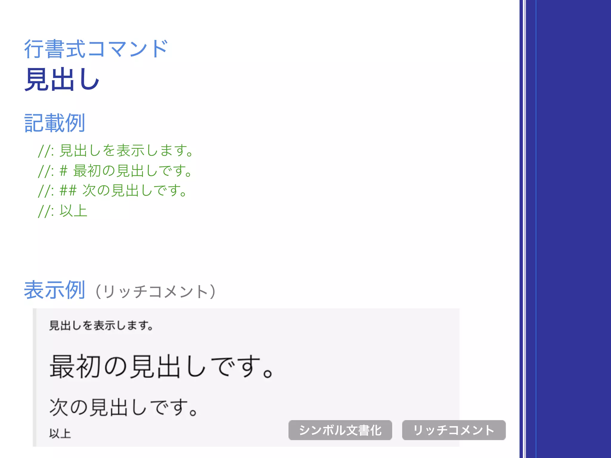 見出し
行書式コマンド
//: 見出しを表示します。
//: # 最初の見出しです。
//: ## 次の見出しです。
//: 以上
表示例（リッチコメント）
リッチコメント
記載例
シンボル文書化
 