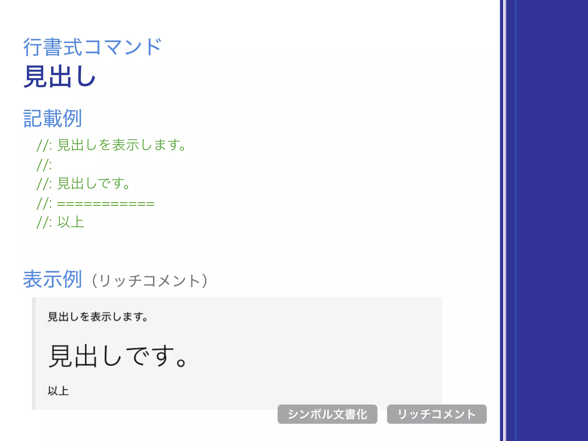見出し
行書式コマンド
//: 見出しを表示します。
//:
//: 見出しです。
//: ===========
//: 以上
表示例（リッチコメント）
リッチコメント
記載例
シンボル文書化
 