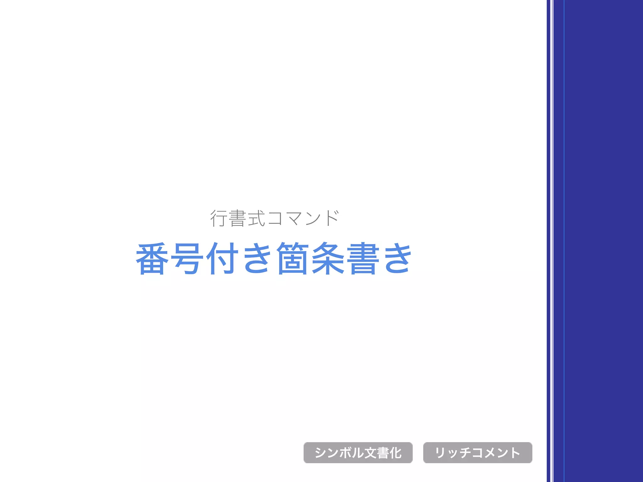 行書式コマンド
番号付き箇条書き
シンボル文書化 リッチコメント
 