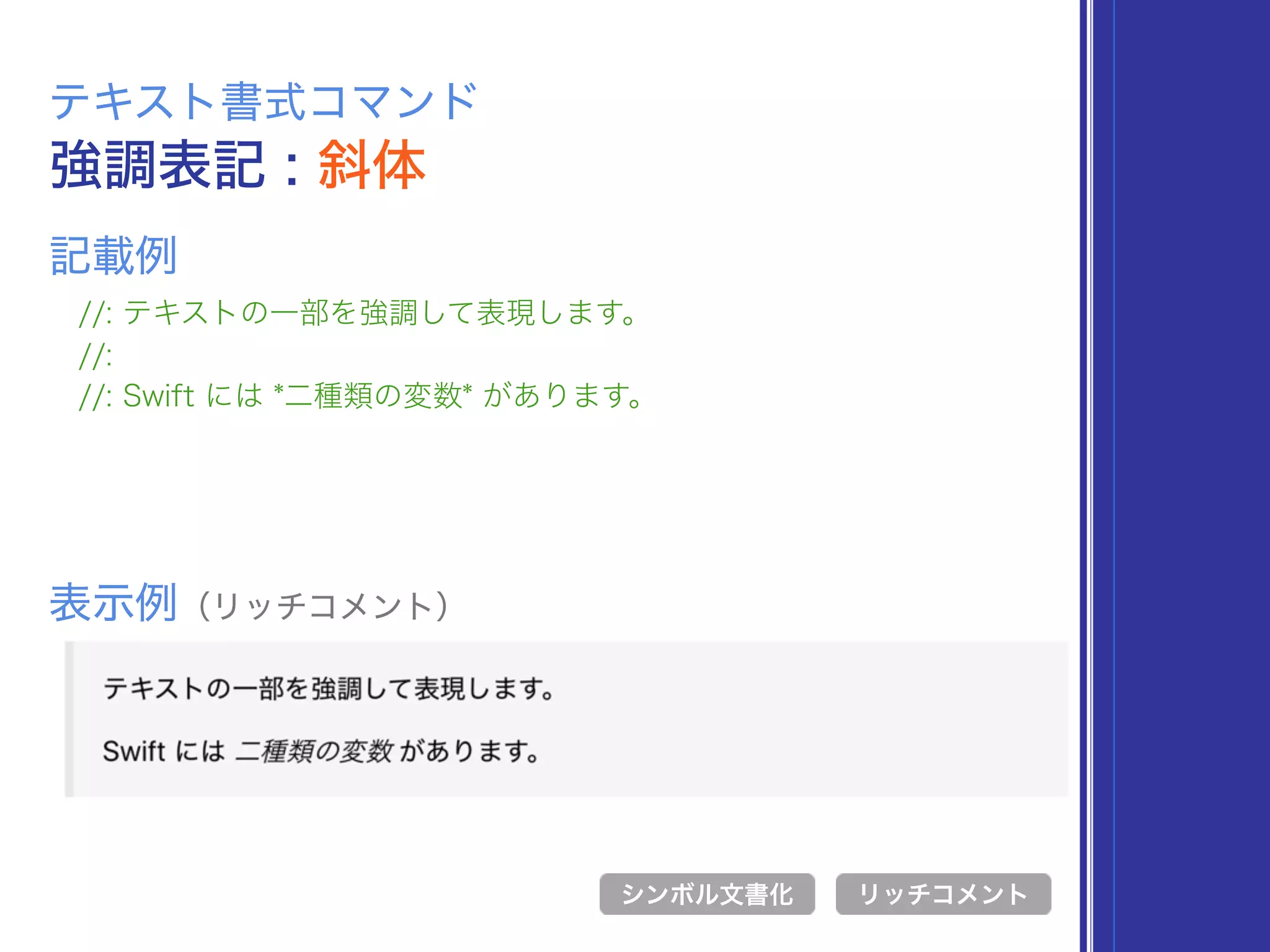 強調表記 : 斜体
テキスト書式コマンド
//: テキストの一部を強調して表現します。
//:
//: Swift には *二種類の変数* があります。
表示例（リッチコメント）
リッチコメント
記載例
シンボル文書化
 