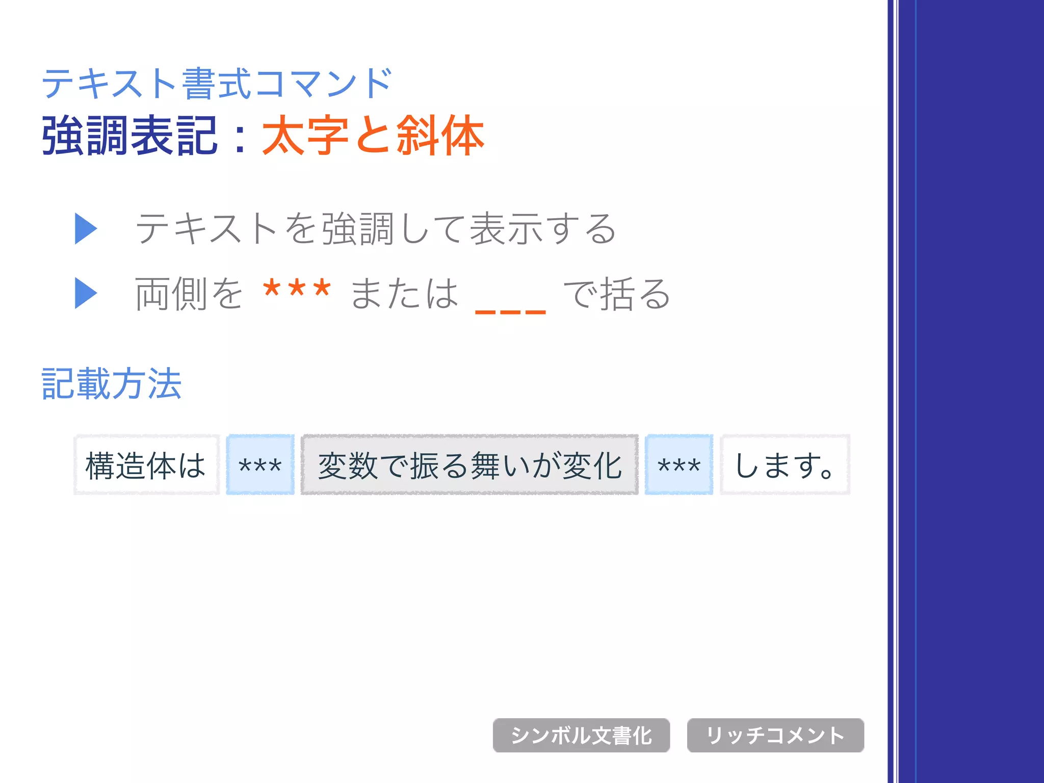 ▶ テキストを強調して表示する
▶ 両側を *** または ___ で括る
強調表記 : 太字と斜体
テキスト書式コマンド
記載方法
*** 変数で振る舞いが変化
シンボル文書化 リッチコメント
***構造体は します。
 