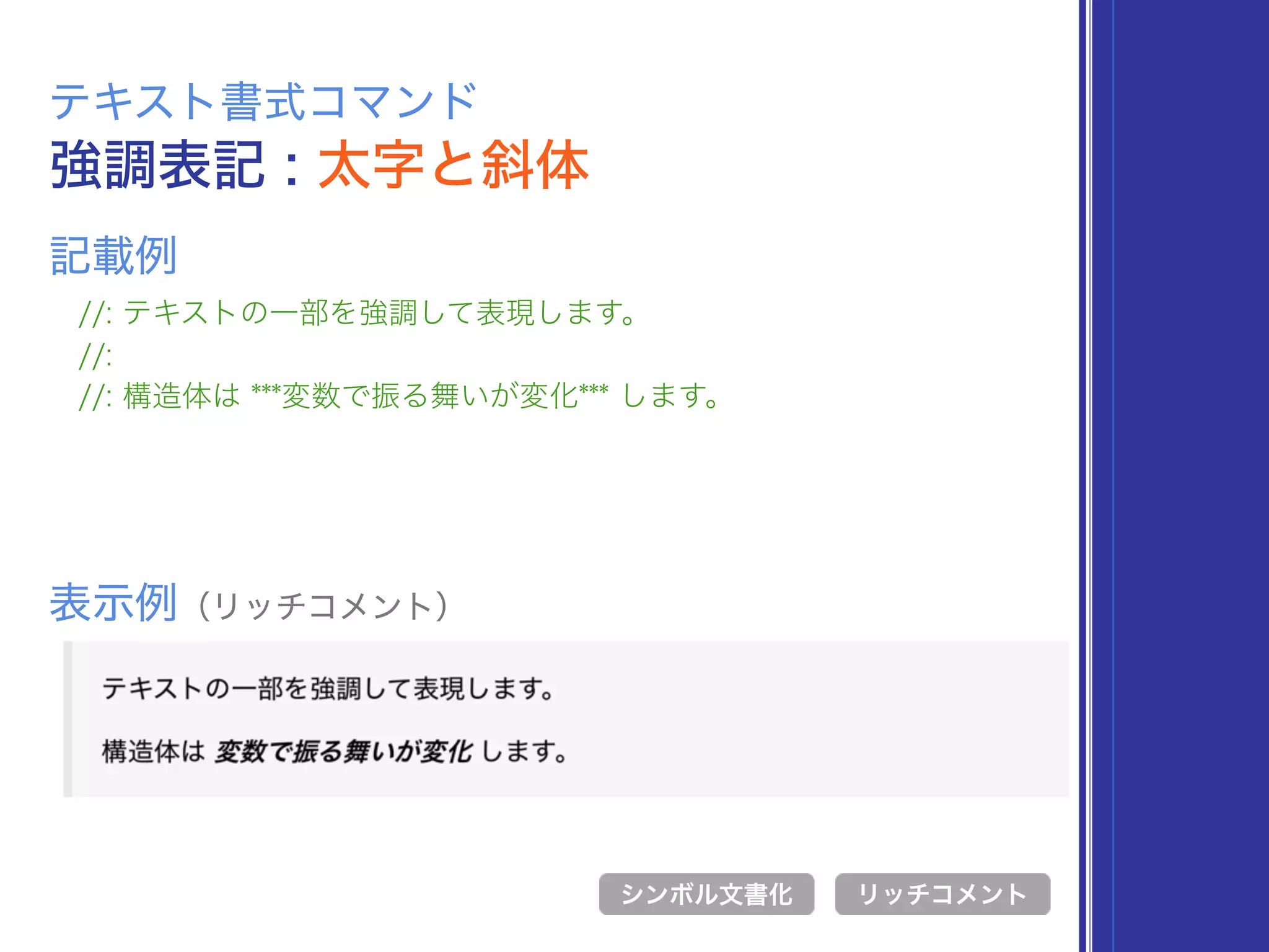 強調表記 : 太字と斜体
テキスト書式コマンド
//: テキストの一部を強調して表現します。
//:
//: 構造体は ***変数で振る舞いが変化*** します。
表示例（リッチコメント）
リッチコメント
記載例
シンボル文書化
 