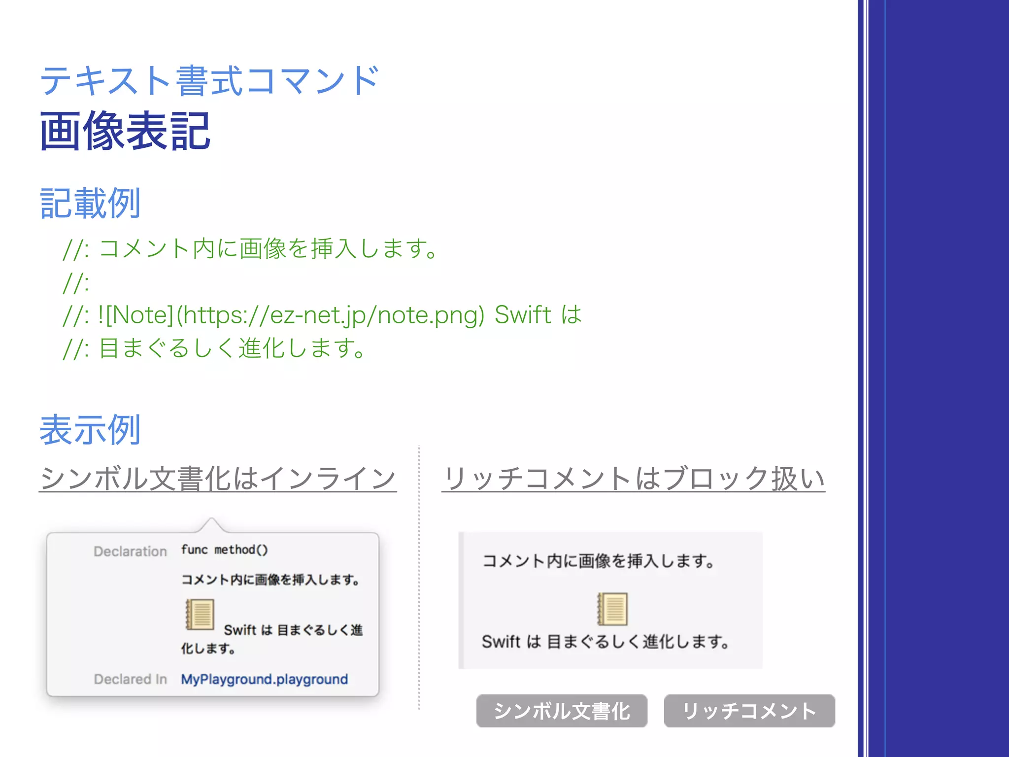 画像表記
テキスト書式コマンド
//: コメント内に画像を挿入します。
//:
//: ![Note](https://ez-net.jp/note.png) Swift は
//: 目まぐるしく進化します。
表示例
リッチコメント
記載例
シンボル文書化
シンボル文書化はインライン リッチコメントはブロック扱い
 