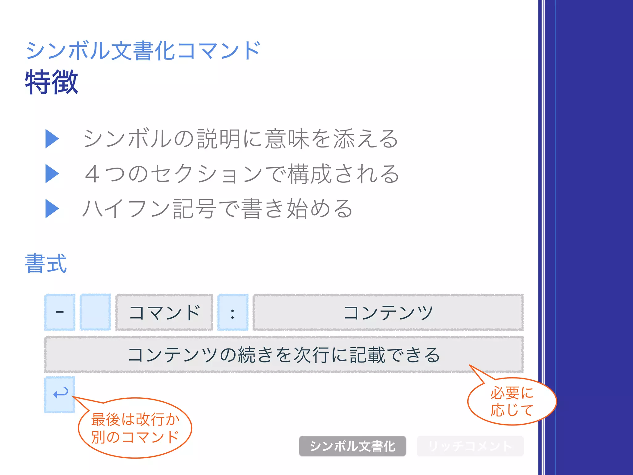 ▶ シンボルの説明に意味を添える
▶ ４つのセクションで構成される
▶ ハイフン記号で書き始める
特徴
シンボル文書化コマンド
書式
- コマンド
シンボル文書化 リッチコメント
: コンテンツ
コンテンツの続きを次行に記載できる
↩
最後は改行か 
別のコマンド
必要に 
応じて
 