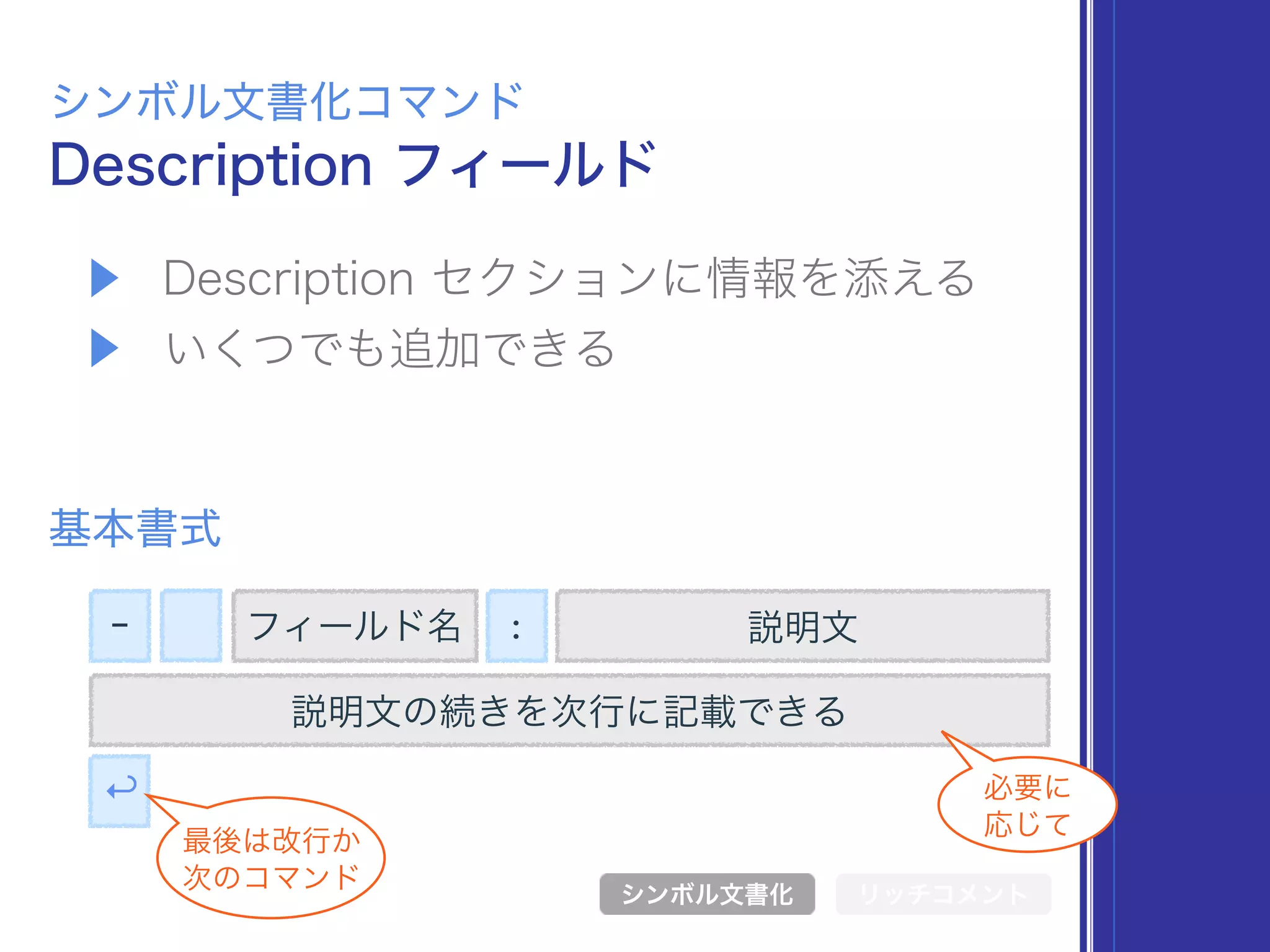 ▶ Description セクションに情報を添える
▶ いくつでも追加できる
Description フィールド
シンボル文書化コマンド
基本書式
シンボル文書化 リッチコメント
- フィールド名 : 説明文
説明文の続きを次行に記載できる
↩
最後は改行か 
次のコマンド
必要に 
応じて
 