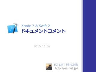 EZ-NET 熊⾕友宏
http://ez-net.jp/
2015.11.02
ドキュメントコメント
Xcode 7 & Swift 2
 