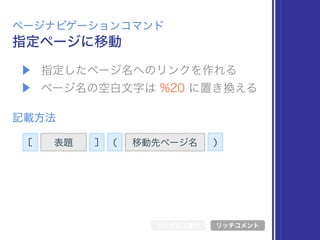 [ 表題 ] 移動先ページ名( )
▶ 指定したページ名へのリンクを作れる
▶ ページ名の空白文字は %20 に置き換える
指定ページに移動
ページナビゲーションコマンド
記載方法
シンボル文書化 リッチコメント
 