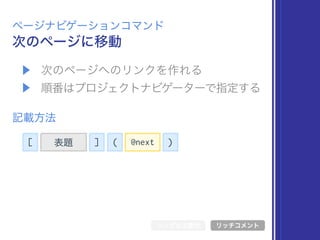 [ 表題 ] @next( )
▶ 次のページへのリンクを作れる
▶ 順番はプロジェクトナビゲーターで指定する
次のページに移動
ページナビゲーションコマンド
記載方法
シンボル文書化 リッチコメント
 