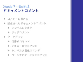 ▶ コメントの書き方
▶ 強化されたドキュメントコメント
▶ シンボルの文書化
▶ リッチコメント
▶ マークアップ
▶ 行書式コマンド
▶ テキスト書式コマンド
▶ シンボル文書化コマンド
▶ ページナビゲーションコマンド
ドキュメントコメント
Xcode 7 + Swift 2
 