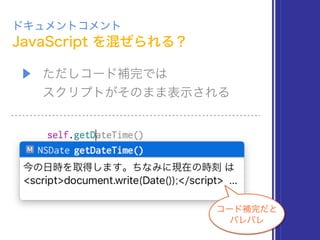 JavaScript を混ぜられる？
ドキュメントコメント
コード補完だと 
バレバレ
▶ ただしコード補完では 
スクリプトがそのまま表示される
 