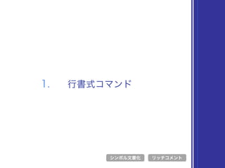 1. 行書式コマンド
シンボル文書化 リッチコメント
 