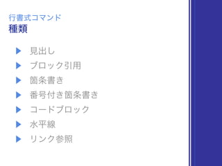 ▶ 見出し
▶ ブロック引用
▶ 箇条書き
▶ 番号付き箇条書き
▶ コードブロック
▶ 水平線
▶ リンク参照
種類
行書式コマンド
 