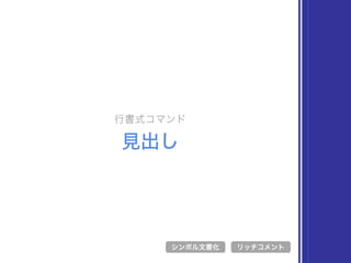 行書式コマンド
見出し
シンボル文書化 リッチコメント
 