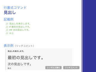 見出し
行書式コマンド
//: 見出しを表示します。
//: # 最初の見出しです。
//: ## 次の見出しです。
//: 以上
表示例（リッチコメント）
リッチコメント
記載例
シンボル文書化
 