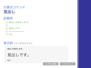 見出し
行書式コマンド
//: 見出しを表示します。
//:
//: 見出しです。
//: ===========
//: 以上
表示例（リッチコメント）
リッチコメント
記載例
シンボル文書化
 