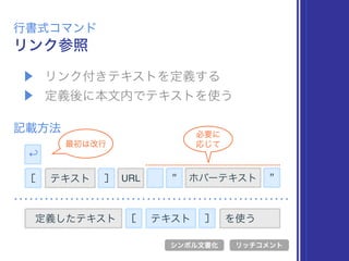▶ リンク付きテキストを定義する
▶ 定義後に本文内でテキストを使う
リンク参照
行書式コマンド
記載方法
[ テキスト
シンボル文書化 リッチコメント
定義したテキスト
↩
必要に 
応じて最初は改行
] URL " "ホバーテキスト
[ テキスト ] を使う
 
