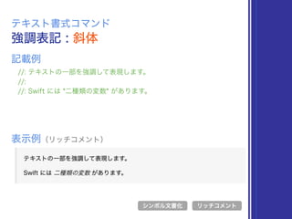強調表記 : 斜体
テキスト書式コマンド
//: テキストの一部を強調して表現します。
//:
//: Swift には *二種類の変数* があります。
表示例（リッチコメント）
リッチコメント
記載例
シンボル文書化
 