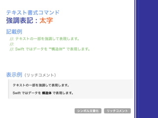 強調表記 : 太字
テキスト書式コマンド
//: テキストの一部を強調して表現します。
//:
//: Swift ではデータを **構造体** で表現します。
表示例（リッチコメント）
リッチコメント
記載例
シンボル文書化
 
