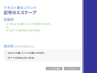 記号のエスケープ
テキスト書式コマンド
//: 次のように書くとリンクを挿入できます。
//:
//: [タイトル](https://ez-net.jp)
表示例（リッチコメント）
リッチコメント
記載例
シンボル文書化
 