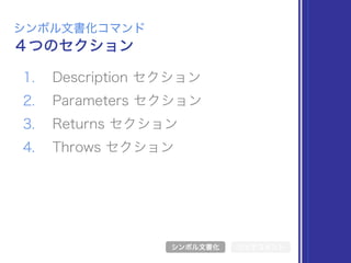 1. Description セクション
2. Parameters セクション
3. Returns セクション
4. Throws セクション
４つのセクション
シンボル文書化コマンド
シンボル文書化 リッチコメント
 