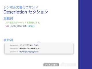 Description セクション
シンボル文書化コマンド
/// 現在のターゲットを取得します。
var currentTarget:Target
表示例
記載例
シンボル文書化 リッチコメント
 