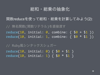 t?t\γ
vreduceʹäƾt?t\Ӌ㤷Ƥߤ褦(2):
// ov(vƥ)ֱӶɤ
reduce(10, initial: 0, combine: { $0 + $1 })
reduce(10, initial: 1, combine: { $0 * $1 })
// RubyL󥿥å奬`
reduce(10, initial: 0) { $0 + $1 }
reduce(10, initial: 1) { $0 * $1 }
18
 