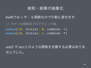 t?t\γ
Swi$Ǥ +  - vʤΤ˶ɤޤ:
// vͥץߥL
reduce(10, initial: 0, combine: +)
reduce(10, initial: 1, combine: *)
add2  mul2 Τ褦vxҪϤ
Ǥ
19
 