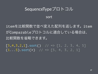 SequenceTypeץȥ
sort
item^vǁKى䤨Ф򷵤ޤitem
ComparableץȥmϤƤϤϡ
^vʡԤǤޤ
[5,4,3,2,1].sort() // => [1, 2, 3, 4, 5]
(1...5).sort(>) // => [5, 4, 3, 2, 1]
27
 