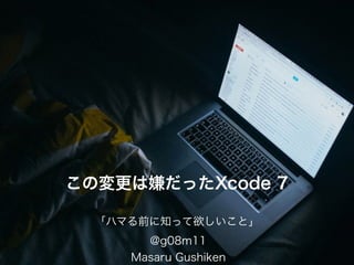 この変更は嫌だったXcode 7
「ハマる前に知って欲しいこと」
@g08m11
Masaru Gushiken
 