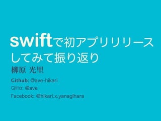 柳原 光里  
Github: @ave-hikari
Qiita: @ave
Facebook: @hikari.x.yanagihara
swiftで初アプリリリース
してみて振り返り
 