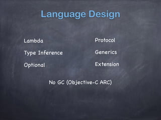 Language Design
Lambda
Optional
Type Inference Generics
Extension
Protocol
No GC (Objective-C ARC)