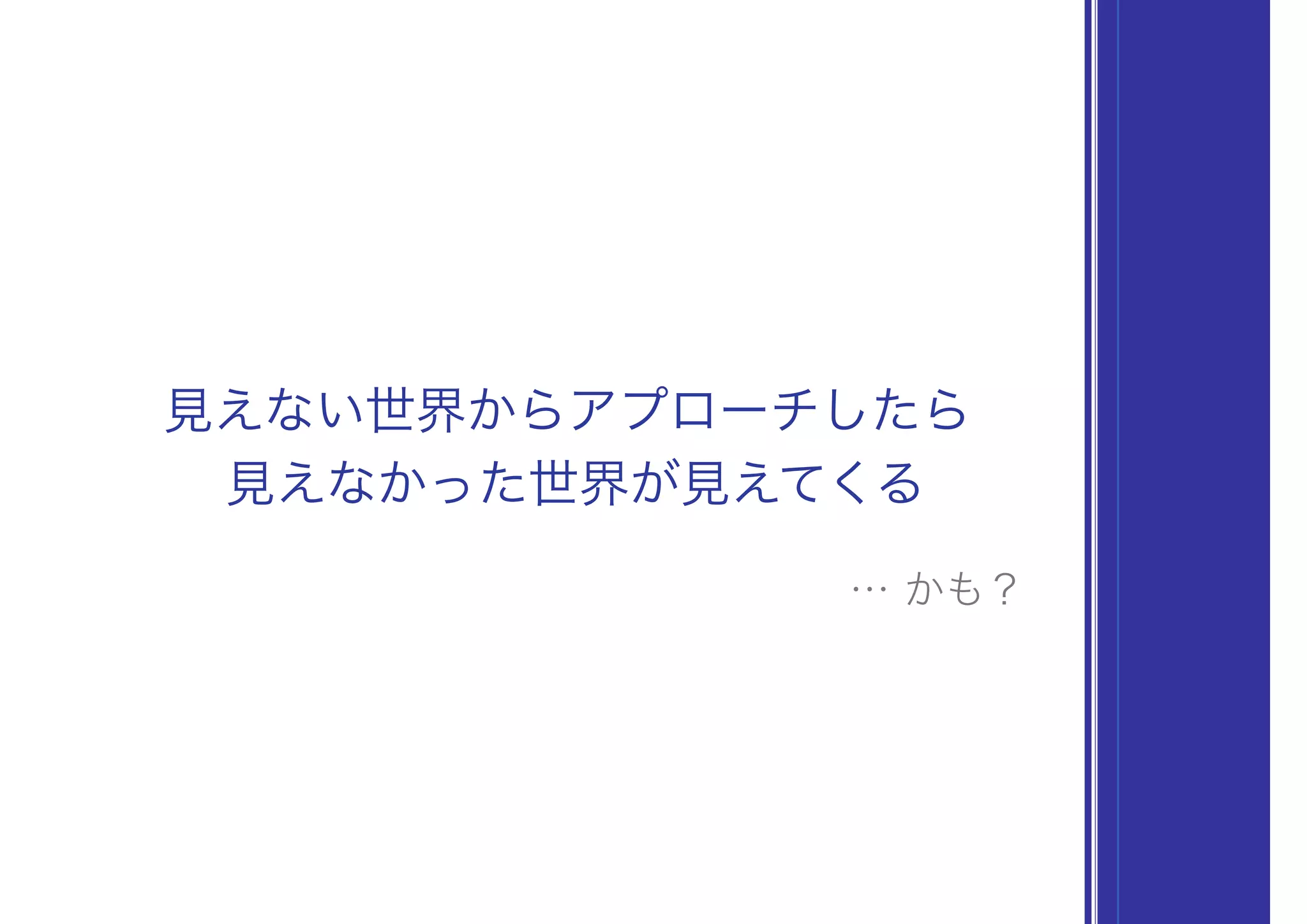 見えない世界からアプローチしたら
見えなかった世界が見えてくる
… かも？
 