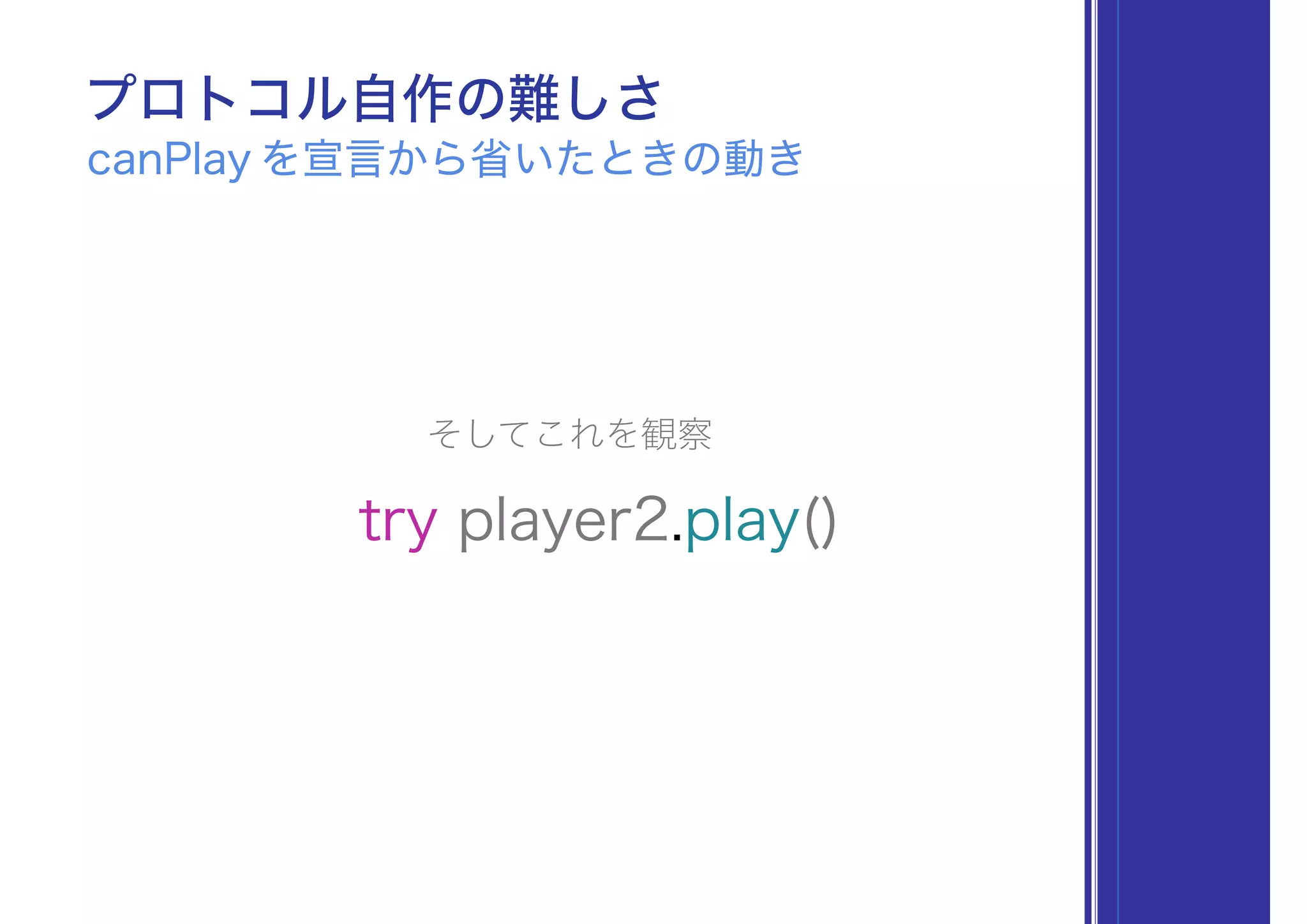 try player2.play()
プロトコル自作の難しさ
play をプロトコル拡張で共通化したときの動き
そしてこれを観察
 